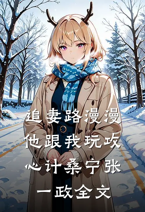 追妻路漫漫，他跟我玩攻心计桑宁张一政全文