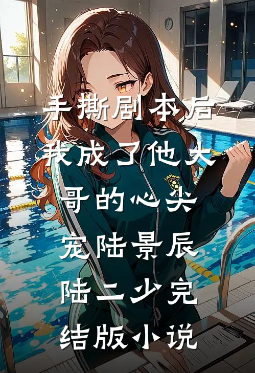 手撕剧本后，我成了他大哥的心尖宠陆景辰陆二少完结版小说