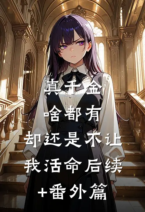 真千金啥都有，却还是不让我活命后续+番外篇