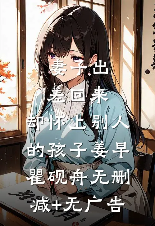妻子出差回来，却怀上别人的孩子姜早瞿砚舟无删减+无广告
