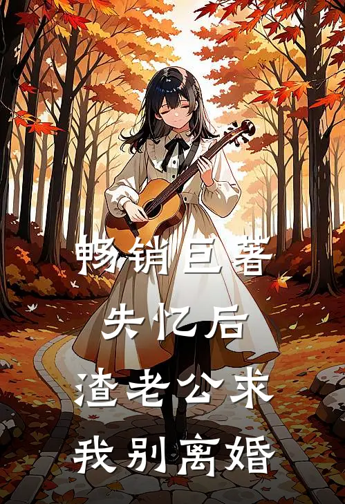 畅销巨著失忆后，渣老公求我别离婚