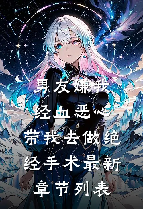 男友嫌我经血恶心，带我去做绝经手术最新章节列表