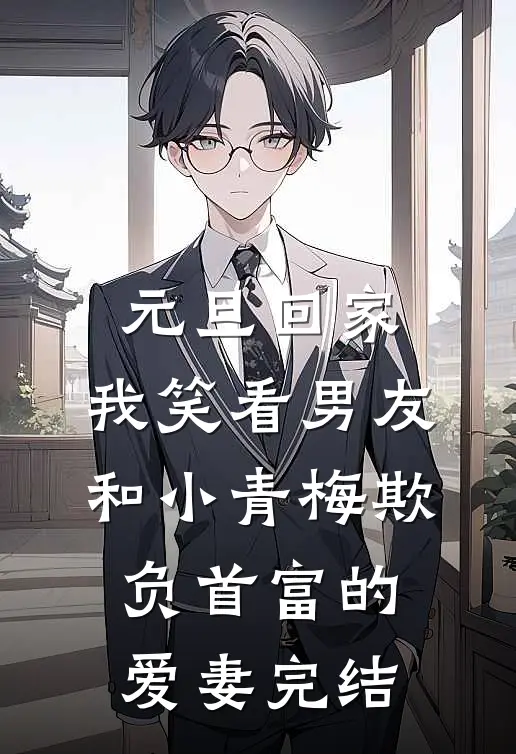 元旦回家，我笑看男友和小青梅欺负首富的爱妻完结