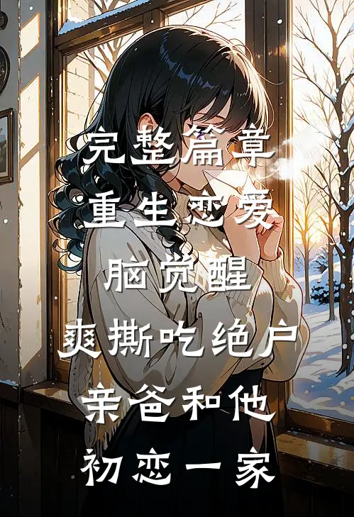 完整篇章重生恋爱脑觉醒，爽撕吃绝户亲爸和他初恋一家