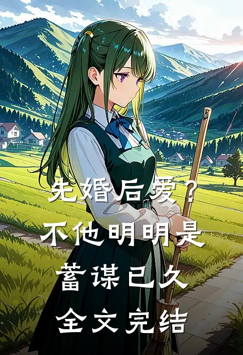 先婚后爱？不，他明明是蓄谋已久全文完结