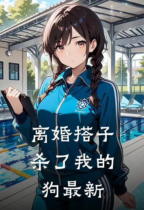 离婚搭子杀了我的狗最新