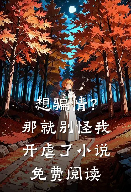 想骗情？那就别怪我开虐了小说免费阅读