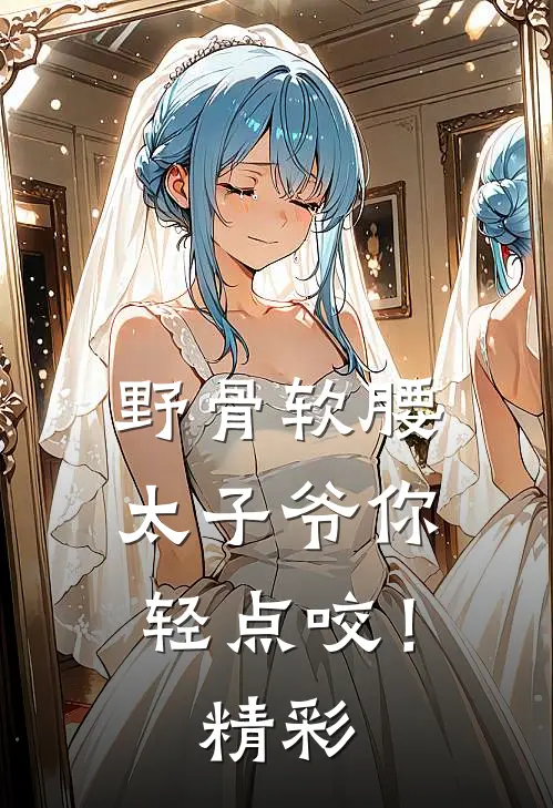 野骨软腰，太子爷你轻点咬！精彩