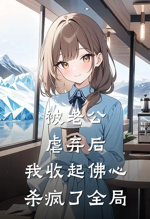 被老公虐弃后，我收起佛心杀疯了全局
