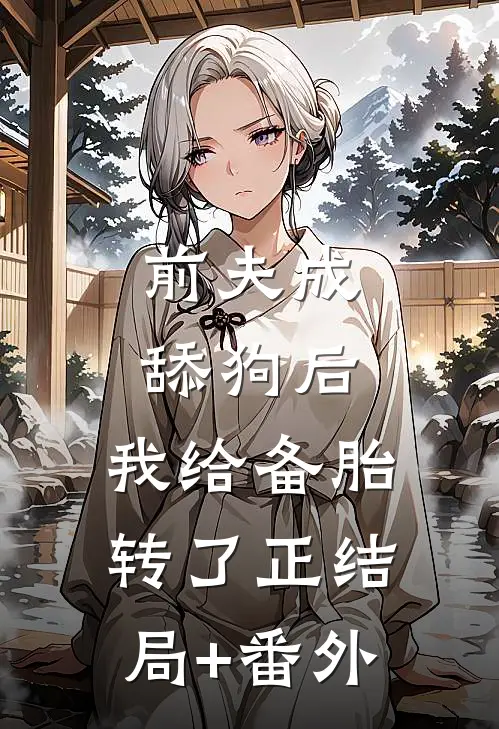 前夫成舔狗后，我给备胎转了正结局+番外