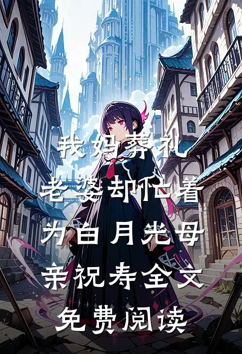 我妈葬礼，老婆却忙着为白月光母亲祝寿全文免费阅读