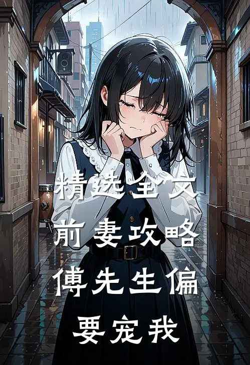 精选全文前妻攻略：傅先生偏要宠我