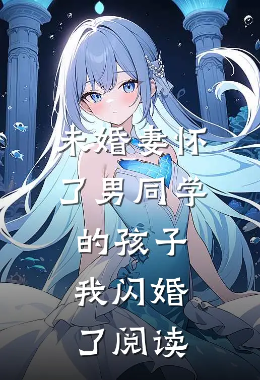 未婚妻怀了男同学的孩子，我闪婚了阅读