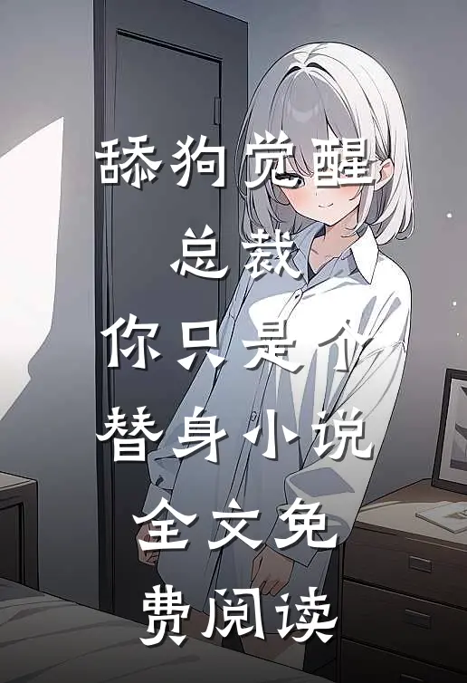 舔狗觉醒：总裁，你只是个替身小说全文免费阅读