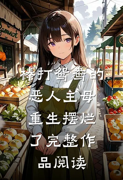 棒打鸳鸯的恶人主母，重生摆烂了完整作品阅读