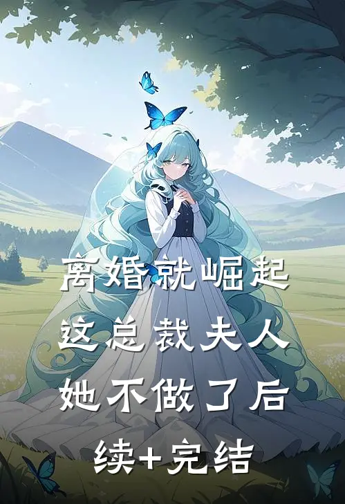 离婚就崛起，这总裁夫人她不做了后续+完结