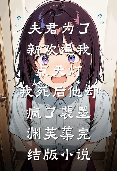 夫君为了新欢逼我点天灯，我死后他却疯了裴墨渊芙蕖完结版小说