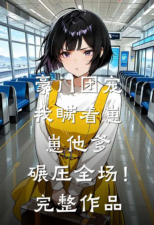 豪门团宠：我瞒着崽崽他爹，碾压全场！完整作品