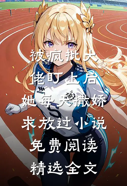 被疯批大佬盯上后,她每天撒娇求放过小说免费阅读精选全文