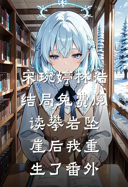 宋琬婷林浩结局免费阅读攀岩坠崖后我重生了番外