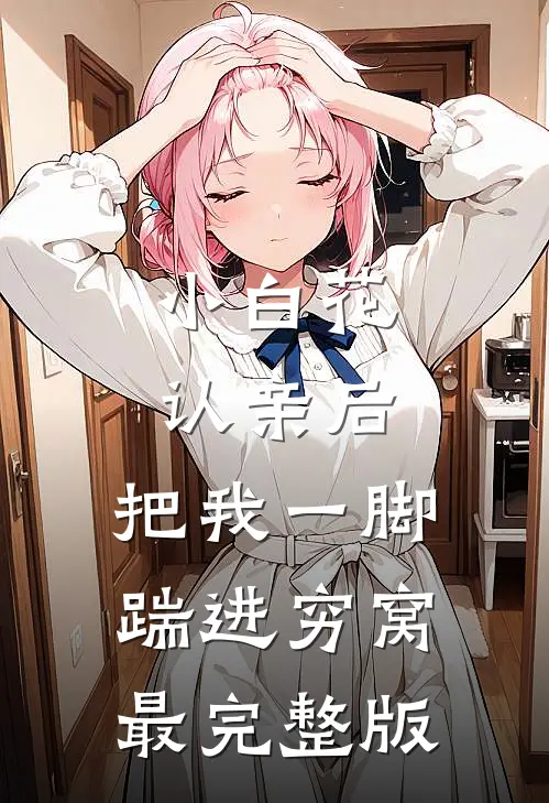 小白花认亲后，把我一脚踹进穷窝最完整版