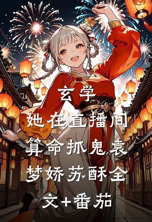 玄学：她在直播间算命抓鬼袁梦娇苏酥全文+番茄
