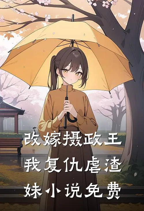 改嫁摄政王我复仇虐渣妹小说免费