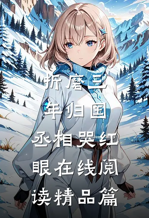 折磨三年归国,丞相哭红眼在线阅读精品篇