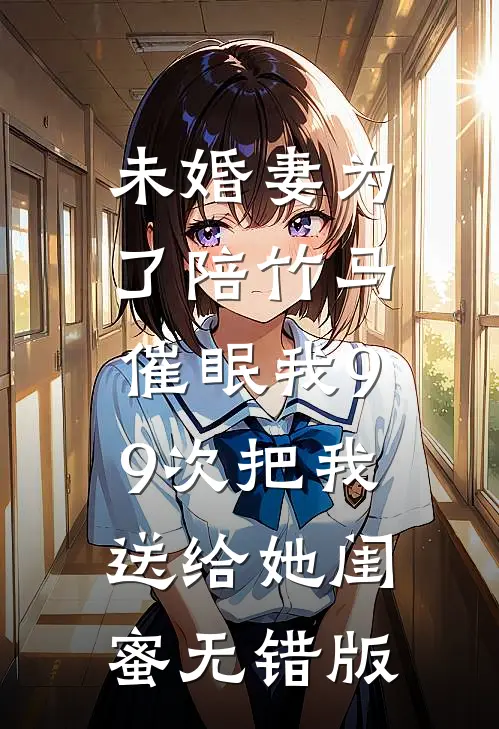 未婚妻为了陪竹马，催眠我99次把我送给她闺蜜无错版