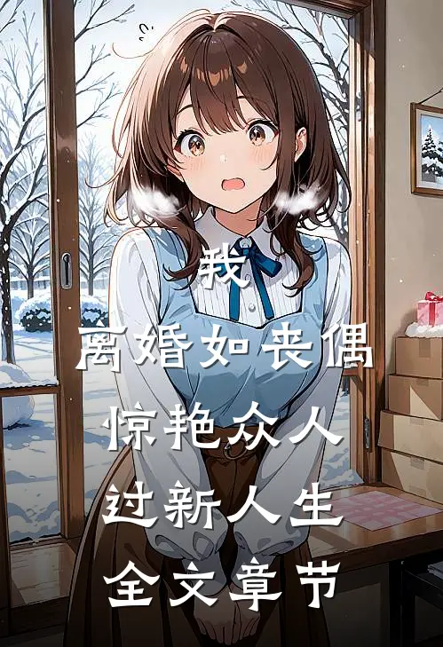 我，离婚如丧偶，惊艳众人过新人生全文章节