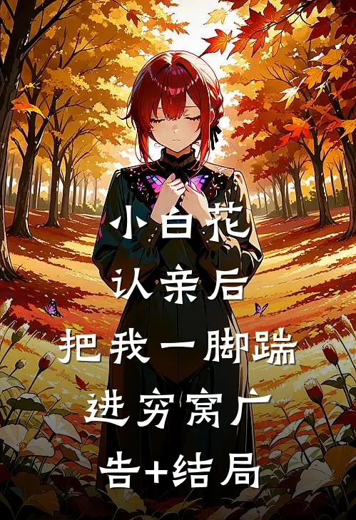 小白花认亲后，把我一脚踹进穷窝广告+结局