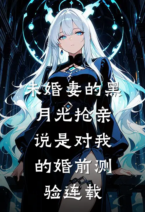 未婚妻的黑月光抢亲，说是对我的婚前测验连载