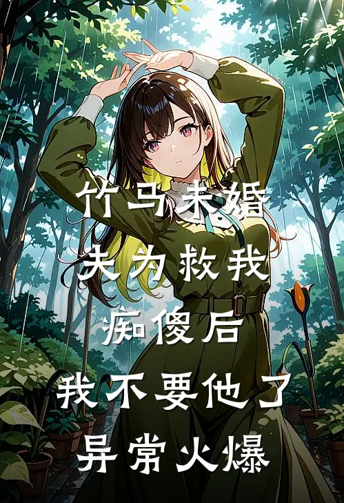 竹马未婚夫为救我痴傻后，我不要他了异常火爆