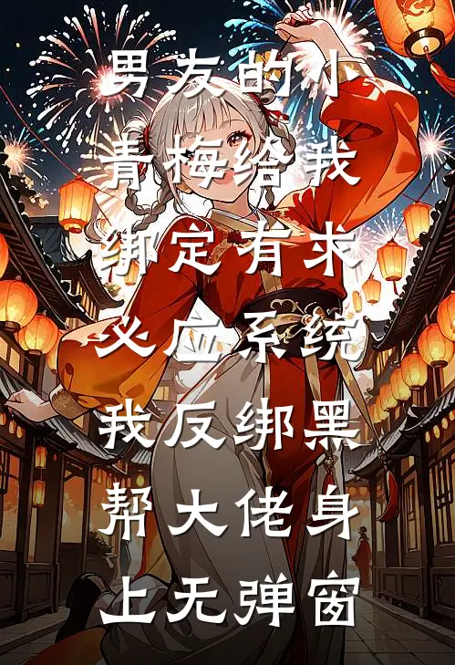 男友的小青梅给我绑定有求必应系统，我反绑黑帮大佬身上无弹窗
