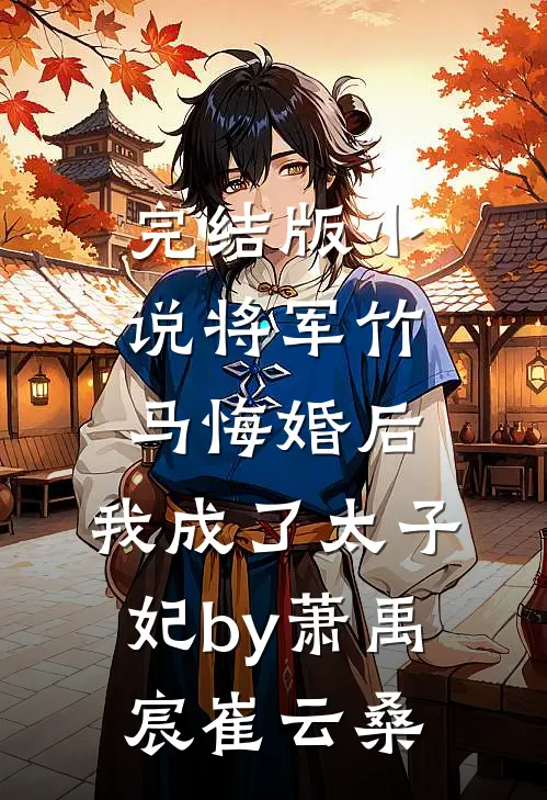 完结版小说将军竹马悔婚后，我成了太子妃by萧禹宸崔云桑
