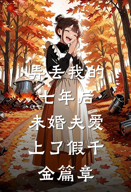 弄丢我的七年后，未婚夫爱上了假千金篇章