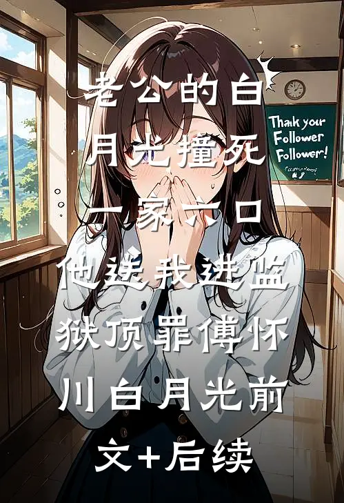 老公的白月光撞死一家六口，他送我进监狱顶罪傅怀川白月光前文+后续