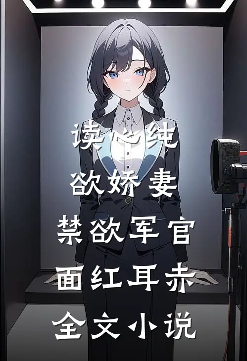读心纯欲娇妻，禁欲军官面红耳赤全文小说