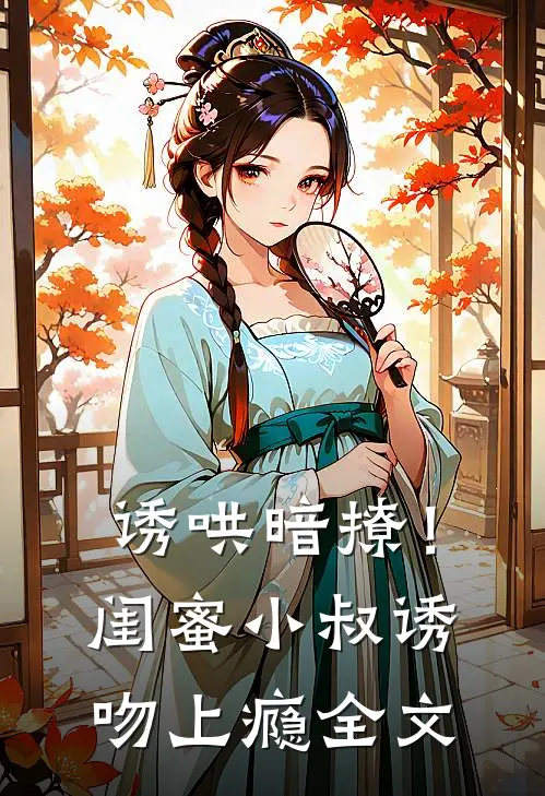 诱哄暗撩！闺蜜小叔诱吻上瘾全文