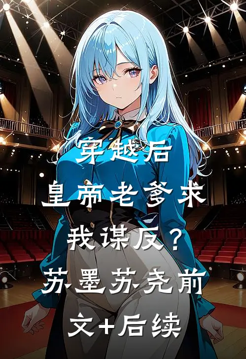 穿越后，皇帝老爹求我谋反？苏墨苏尧前文+后续