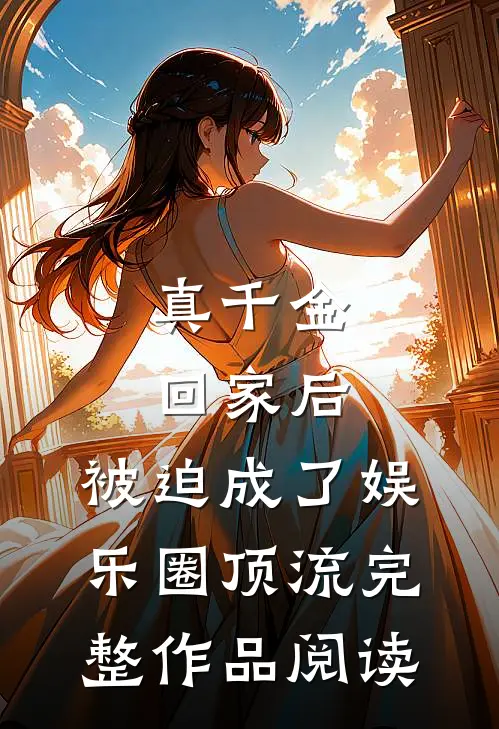 真千金回家后，被迫成了娱乐圈顶流完整作品阅读