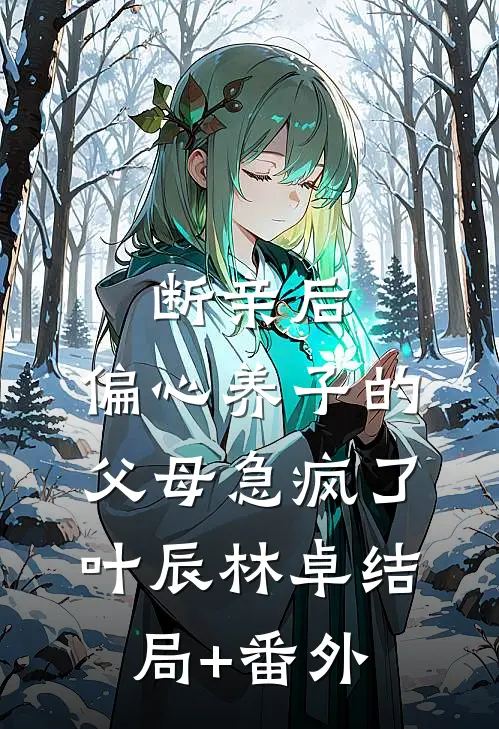 断亲后：偏心养子的父母急疯了叶辰林卓结局+番外