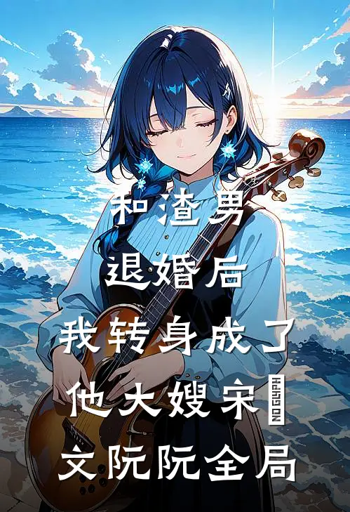 和渣男退婚后，我转身成了他大嫂宋璟文阮阮全局