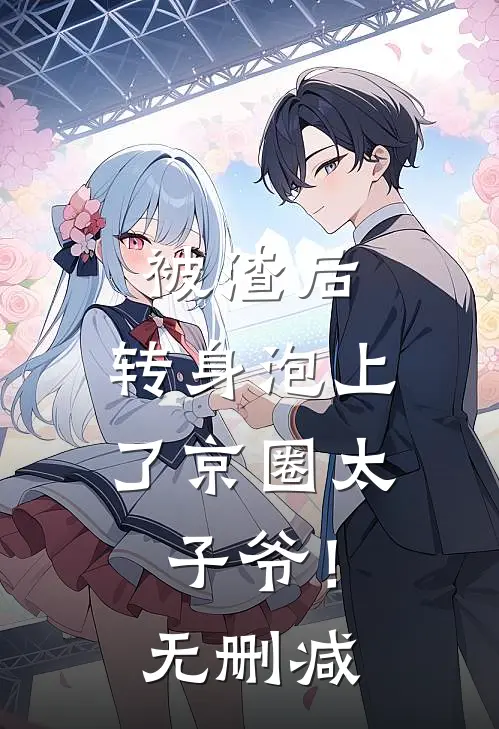 被渣后，转身泡上了京圈太子爷！无删减