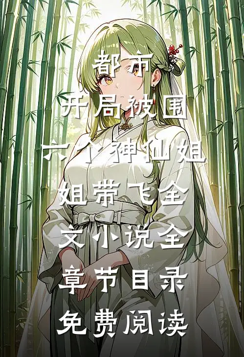 都市，开局被围，六个神仙姐姐带飞全文小说全章节目录免费阅读
