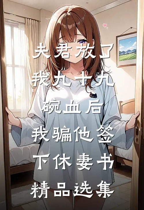 夫君放了我九十九碗血后，我骗他签下休妻书精品选集