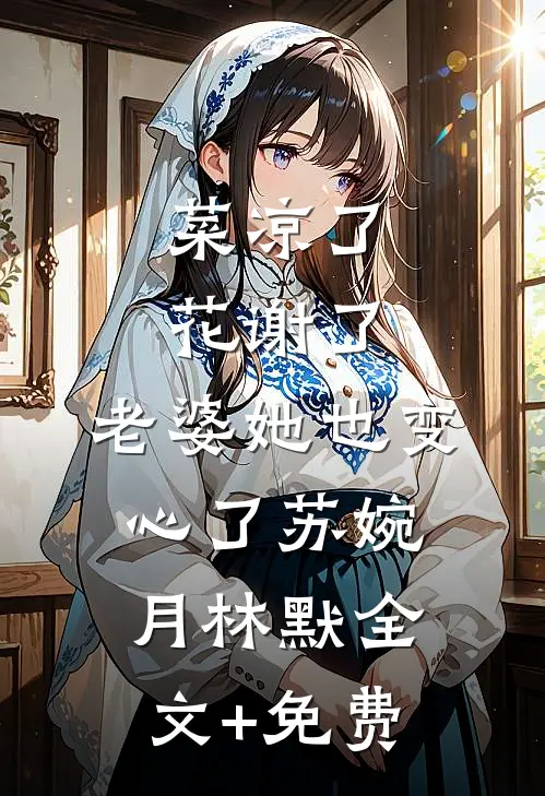 菜凉了花谢了，老婆她也变心了苏婉月林默全文+免费
