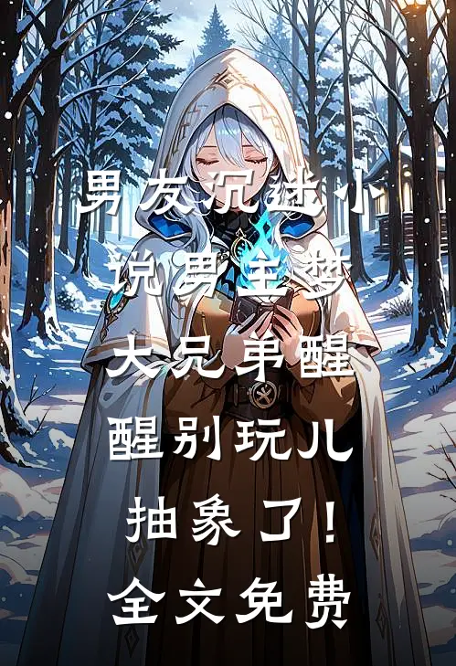 男友沉迷小说男主梦，大兄弟醒醒别玩儿抽象了！全文免费