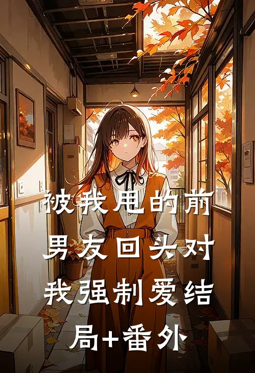 被我甩的前男友回头对我强制爱结局+番外