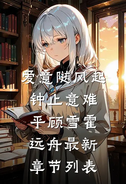 爱意随风起，钟止意难平顾雪霍远舟最新章节列表